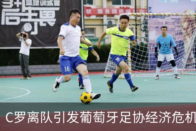 C罗离队引发葡萄牙足协经济危机，各方讨论如何和解