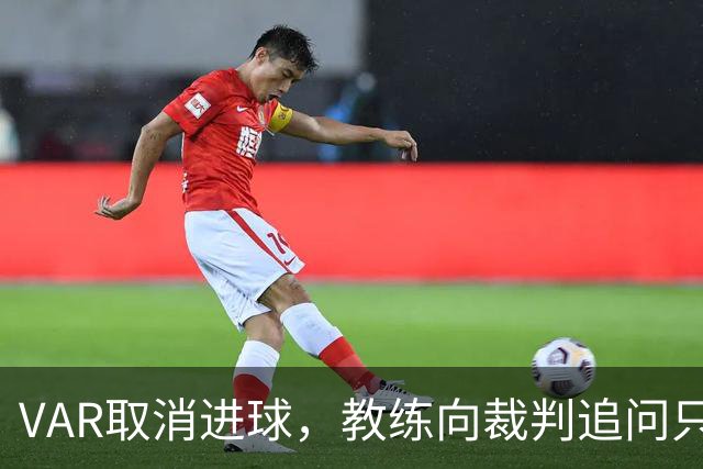 VAR取消进球，教练向裁判追问只获简短答复